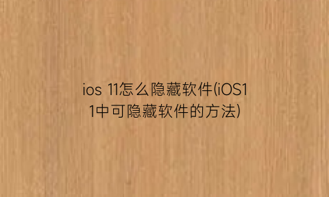 ios11怎么隐藏软件(iOS11中可隐藏软件的方法)